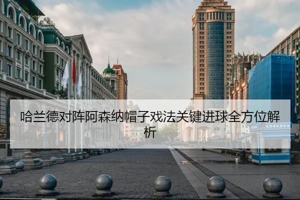 哈兰德对阵阿森纳帽子戏法关键进球全方位解析